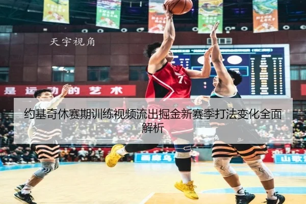 约基奇休赛期训练视频流出掘金新赛季打法变化全面解析 | BETWAYSPORTS