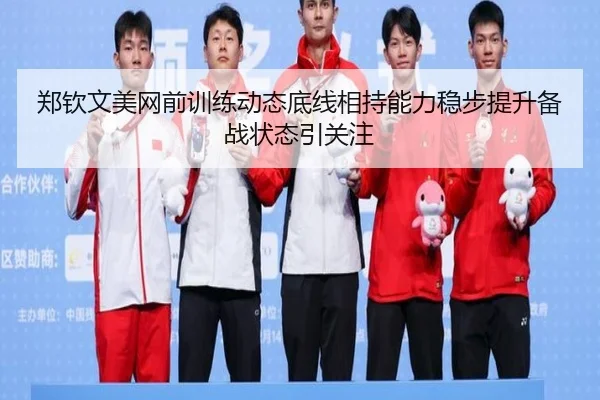 郑钦文美网前训练动态底线相持能力稳步提升备战状态引关注 | BETWAYSPORTS
