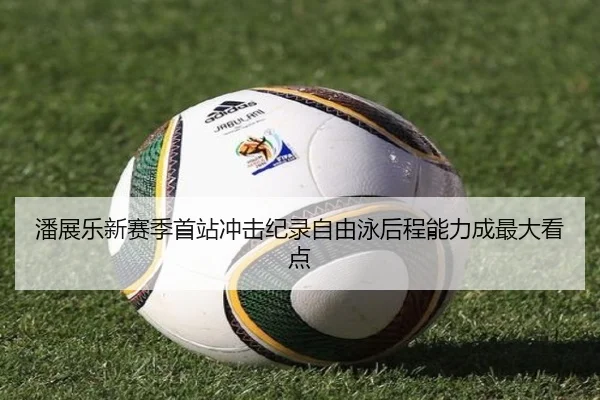 潘展乐新赛季首站冲击纪录自由泳后程能力成最大看点 | BETWAYSPORTS